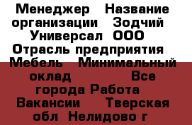 Менеджер › Название организации ­ Зодчий - Универсал, ООО › Отрасль предприятия ­ Мебель › Минимальный оклад ­ 15 000 - Все города Работа » Вакансии   . Тверская обл.,Нелидово г.